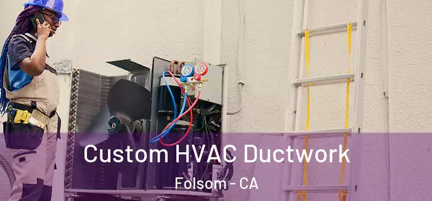 Custom HVAC Ductwork Folsom - CA