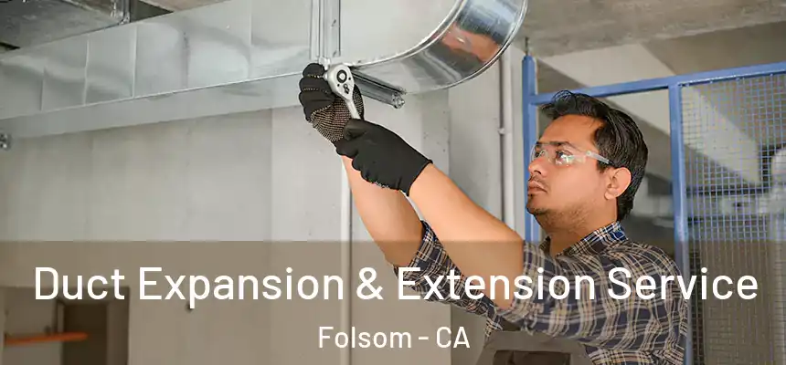 Duct Expansion & Extension Service Folsom - CA