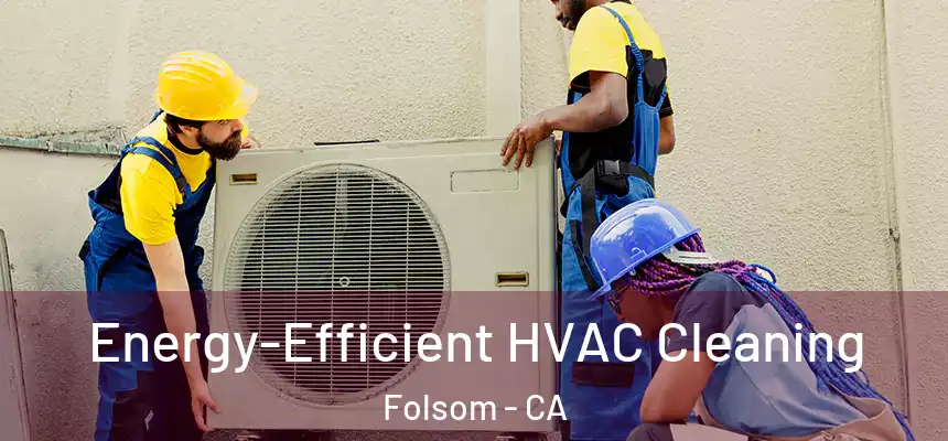  Energy-Efficient HVAC Cleaning Folsom - CA