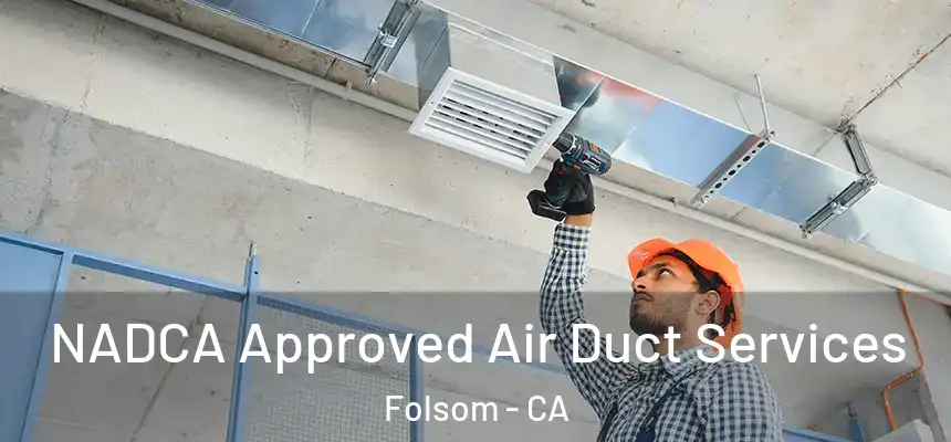 NADCA Approved Air Duct Services Folsom - CA