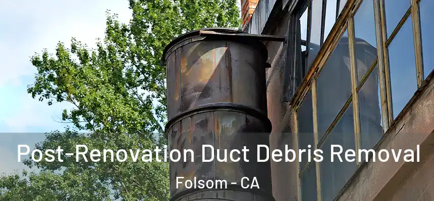 Post-Renovation Duct Debris Removal Folsom - CA